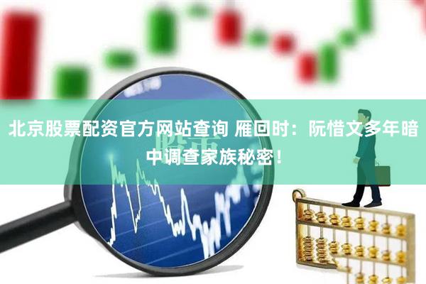 北京股票配资官方网站查询 雁回时：阮惜文多年暗中调查家族秘密！