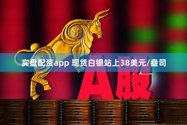 实盘配资app 现货白银站上38美元/盎司