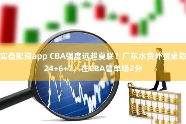 实盘配资app CBA强度远超夏联？广东水货外援豪取24+6+7，在CBA曾单场2分
