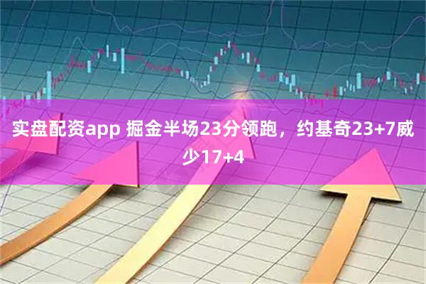 实盘配资app 掘金半场23分领跑，约基奇23+7威少17+4